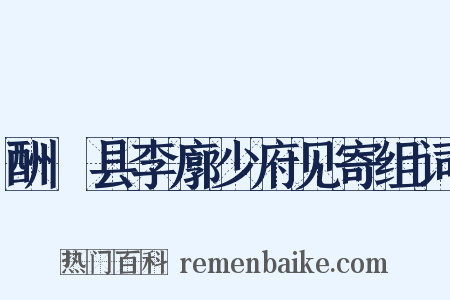 酬鄠县李廓少府见寄组词是什么意思的图片